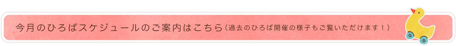 今月のひろばスケジュールの ご案内はこちら （過去のひろば開催の様子もご覧いただけます！）