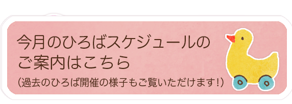 今月のひろばスケジュールの ご案内はこちら （過去のひろば開催の様子もご覧いただけます！）